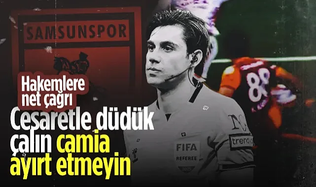 Samsunspor’dan Hakemlere Net Çağrı: Cesaretle Çalın, Camiayı Ayırt Etmeyin