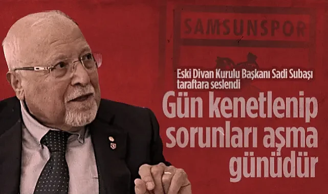 Samsunspor Eski Divan Kurulu Başkanı Sadi Subaşı'ndan Taraftara Çağrı: Gün Kenetlenip Sorunları Aşma Günüdür