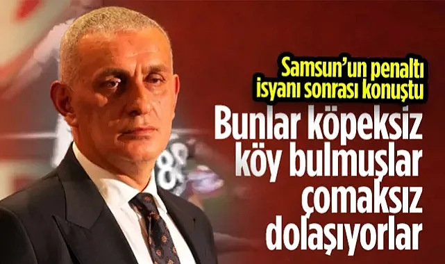 Samsunspor'un Penaltı İsyanına TFF Başkanı Hacıosmanoğlu'ndan Açıklama:  Köpeksiz Köy Bulmuşlar Çomaksız Dolaşıyorlar