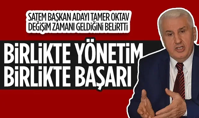SATEM Başkan Adayı Tamer Oktav, Değişim Zamanı Geldiğini Belirtti: Birlikte Yönetim Birlikte Başarı