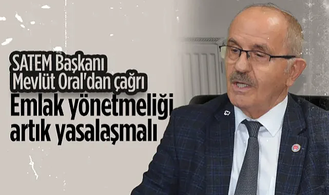 SATEM Başkanı Mevlüt Oral'dan Çağrı: Emlak Yönetmeliği Artık Yasalaşmalı