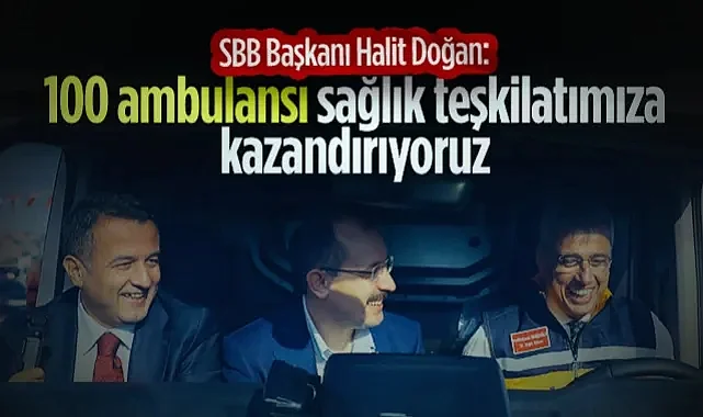 SBB Başkanı Doğan’dan: 100 Ambulansı Sağlık Teşkilatımıza Kazandırıyoruz