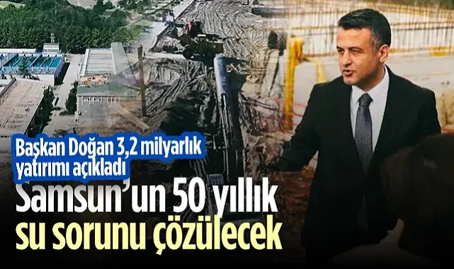 SBB Başkanı Halit Doğan: 3,2 Milyarlık Su Yatırımı İle Samsun'un 50 Yıllık Sorununu Çözüyoruz