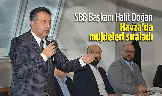 SBB Başkanı Halit Doğan Havza'da Müjdeleri Sıraladı