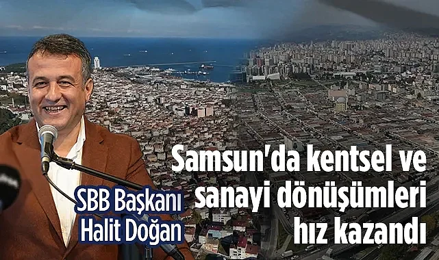 SBB Başkanı Halit Doğan: Samsun'da Kentsel ve Sanayi Dönüşümleri Hız Kazandı