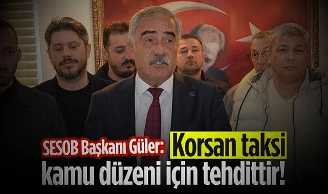 SESOB Başkanı Eyüp Güler: Korsan Taksi Kamu Düzeni İçin Tehdittir! 