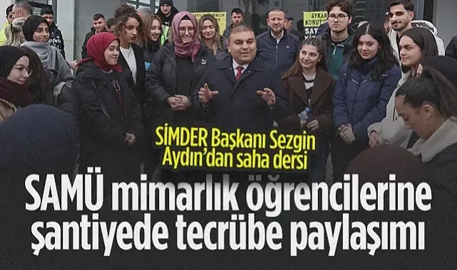 SİMDER Başkanı Sezgin Aydın'dan Saha Dersi: SAMÜ Mimarlık Öğrencilerine Şantiyede Tecrübe Paylaşımı