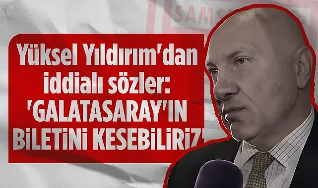 Samsunspor Başkanı Yıldırım'dan Galatasaray Maçı Öncesi İddialı Sözler