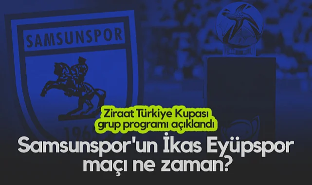 Ziraat Türkiye Kupası Grup Programı Açıklandı: Samsunspor'un İkas Eyüpspor Maçı Ne Zaman?