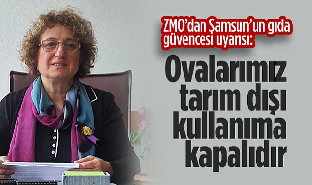 ZMO’dan Samsun’un Gıda Güvencesi Uyarısı: Ovalarımız Tarım Dışı Kullanıma Kapalıdır