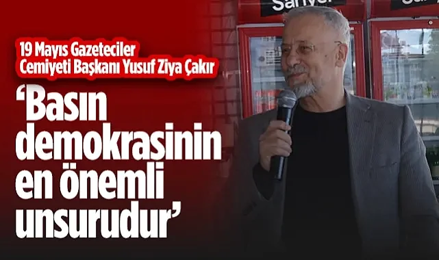  19 Mayıs Gazeteciler Cemiyeti Başkanı Yusuf Ziya Çakır: Basın Demokrasinin En Önemli Unsurudur