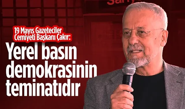 19 Mayıs Gazeteciler Cemiyeti Başkanı Yusuf Ziya Çakır: Yerel Basın Demokrasinin Teminatıdır