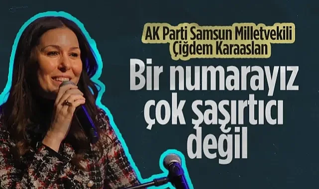 AK Parti Samsun Milletvekili Çiğdem Karaaslan: Bir Numarayız Çok Şaşırtıcı Değil