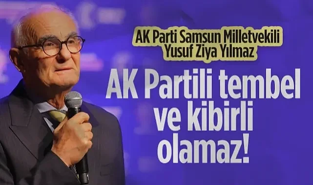 AK Parti Samsun Milletvekili Yusuf Ziya Yılmaz: AK Partili Tembel ve Kibirli Olamaz!