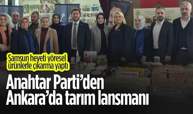 Anahtar Parti’den Ankara’da Tarım Lansmanı: Samsun Heyeti Yöresel Ürünlerle Çıkarma Yaptı