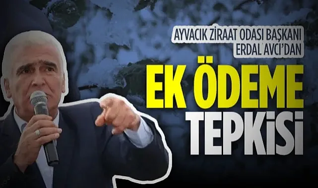 Ayvacık Ziraat Odası Başkanı Erdal Avcı’dan Ek Ödeme Tepkisi