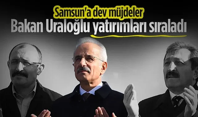 Bakan Uraloğlu'ndan Samsun'a Dev Müjdeler! Yatırımları Tek Tek Sıraladı...