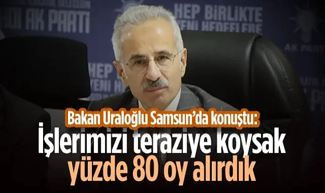 Bakan Uraloğlu Samsun’da Konuştu: İşleri Teraziye Koysak Yüzde 80 Oy Alırdık
