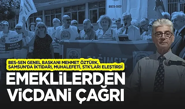 BES-SEN Genel Başkanı Mehmet Öztürk, Samsun’da iktidarı, muhalefeti, STK’ları eleştirdi: Emeklilerden Vicdani Çağrı