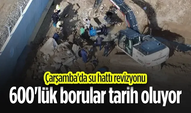 Çarşamba'da Su Hattı Revizyonu: 600'lük Borular Tarih Oluyor