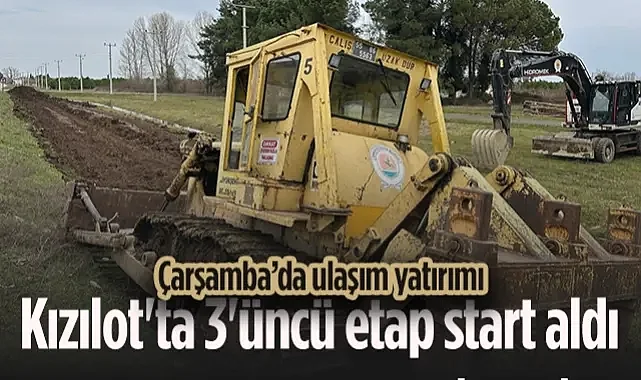 Çarşamba’da Ulaşım Yatırımı: Kızılot Grup Yolu 3. Etap Çalışmaları Başladı