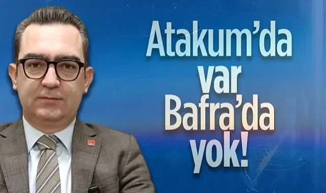 CHP Bafra İlçe Başkanı Serkan Dönüm: Atakum'da Var Bafra'da Yok!