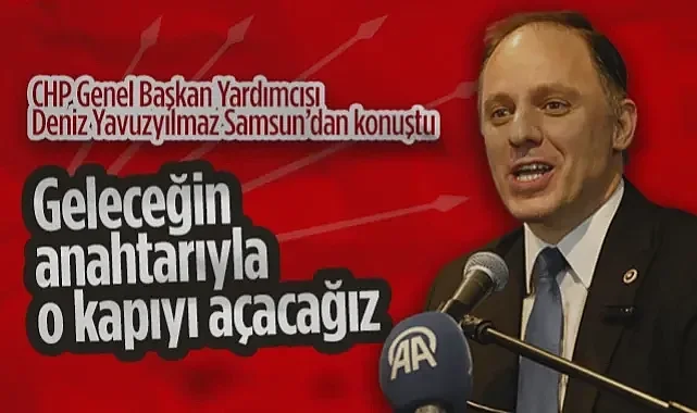 CHP Genel Başkan Yardımcısı Deniz Yavuzyılmaz Samsun'da İktidar Yol Haritasını Açıkladı: Geleceğin Anahtarıyla O Kapıyı Açacağız