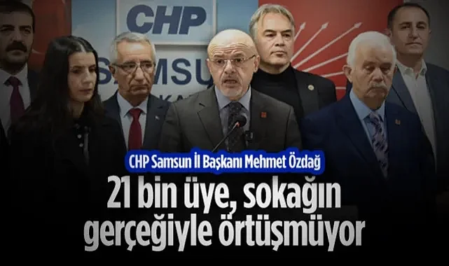 CHP Samsun İl Başkanı Mehmet Özdağ: 21 Bin Üye, Sokağın Gerçeğiyle Örtüşmüyor