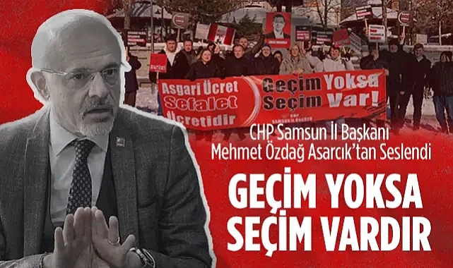 CHP Samsun İl Başkanı Mehmet Özdağ Asarcık’tan Seslendi: Geçim Yoksa Seçim Vardır