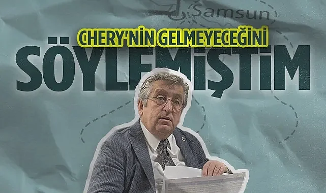 CHP Samsun Milletvekili Murat Çan: Chery'nin Gelmeyeceğini Söylemiştim