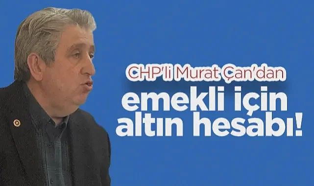 CHP Samsun Milletvekili Murat Çan'dan Emekli İçin Altın Hesabı!
