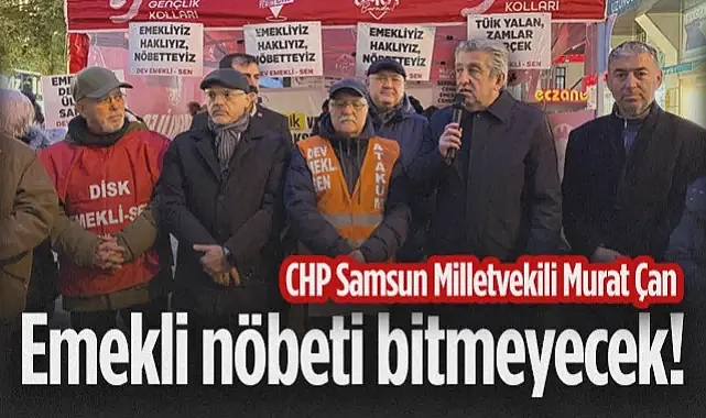 CHP Samsun Milletvekili Murat Çan: Emekli Nöbeti Bitmeyecek!