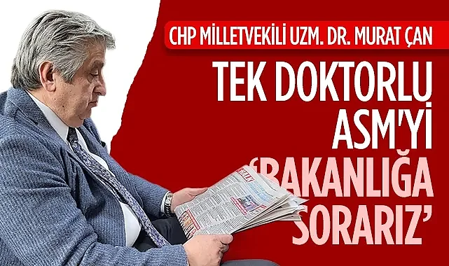 CHP Samsun Milletvekili Murat Çan: Tek Doktorlu ASM'yi Bakanlığa Sorarız
