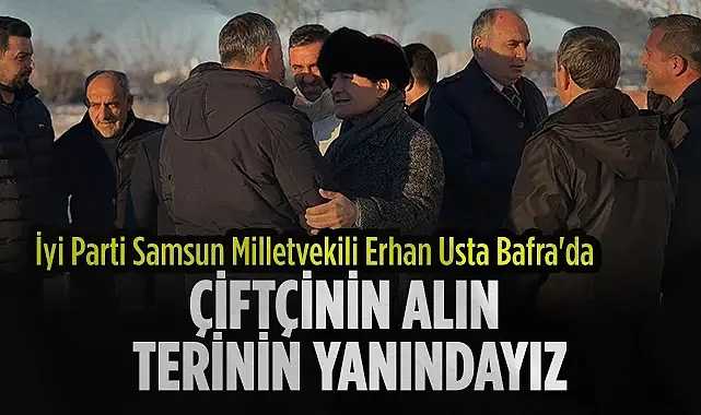 Erhan Usta Bafra'da Çiftçi ve Taşıyıcı Esnafının Sorunlarını Dinledi