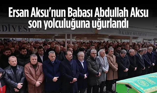 Ersan Aksu'nun Babası Abdullah Aksu Samsun'da Defnedildi