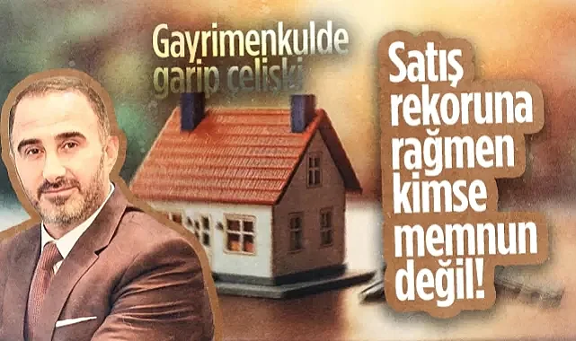 Gayrimenkulde Garip Çelişki: Satış Rekoruna Rağmen Kimse Memnun Değil!