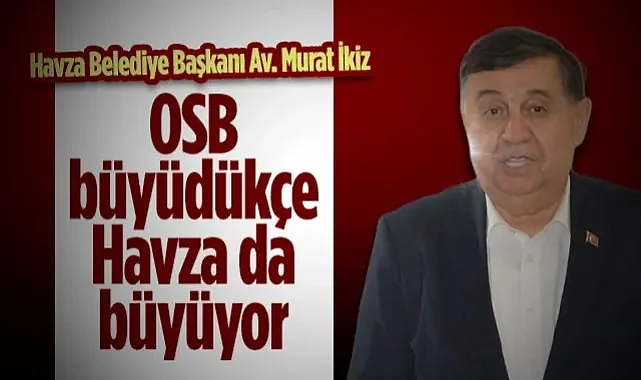 Havza Belediye Başkanı Murat İkiz: OSB Büyüdükçe Havza da Büyüyor