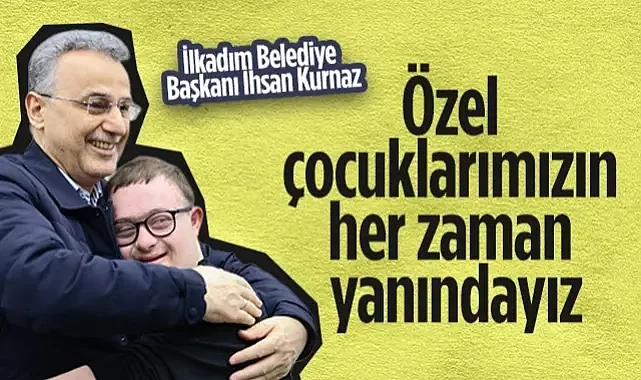 İlkadım Belediye Başkanı İhsan Kurnaz'dan Down Sendromlu Çocuklara Tam Destek