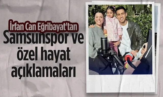 İrfan Can Eğribayat'tan Samsunspor ve Özel Hayat Açıklamaları