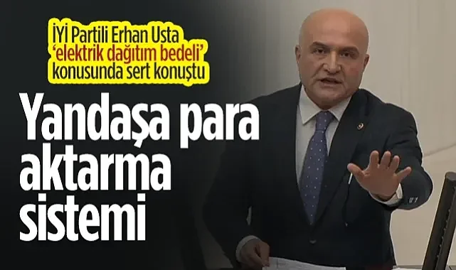 İYİ Partili Erhan Usta'dan Elektrik Dağıtım Bedeli Konusunda Sert Konuştu: Yandaşa Para Aktarma Sistemi