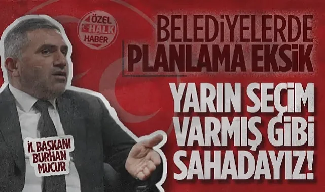 MHP Samsun İl Başkanı Burhan Mucur: Belediyelerde Planlama Eksik, Yarın Seçim Varmış Gibi Sahadayız!
