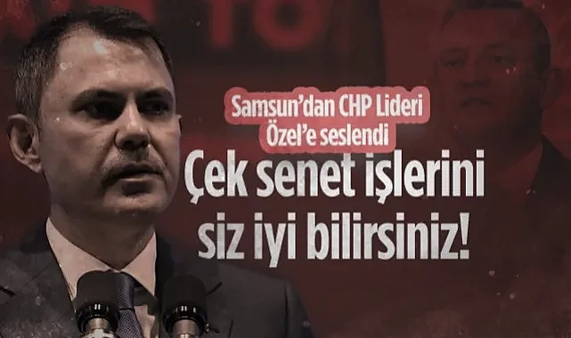 Bakan Kurum, Samsun’dan CHP Lideri Özel’e Seslendi: Çek Senet İşlerini Siz İyi Bilirsiniz!
