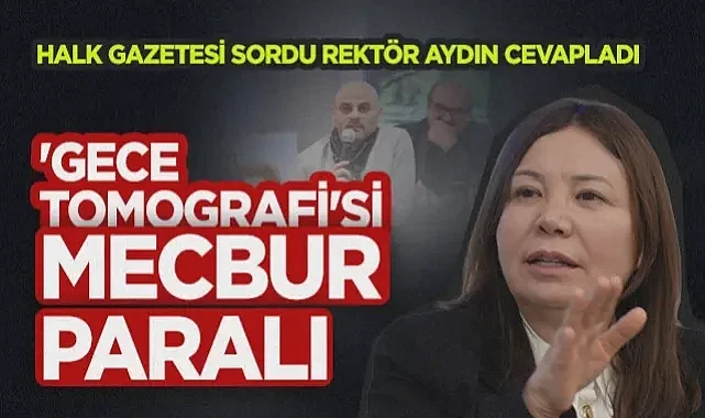 OMÜ Rektörü Prof. Dr. Fatma Aydın: Gece Tomografisi Mecbur Paralı