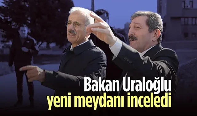 Bakan Uraloğlu İstiklal Meydanı ve Kurtuluş Yolu Çalışmalarını İnceledi