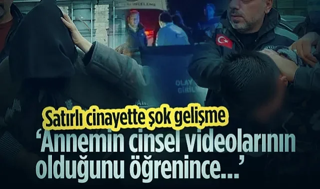 Satırlı Cinayette Şok Gelişme: ‘Annemin Cinsel Videolarının Olduğunu Öğrenince...’