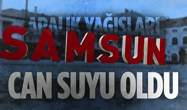 Samsun’da Aralık Yağışları Yüzleri Güldürdü: Karadeniz Normalin Üzerine Çıktı