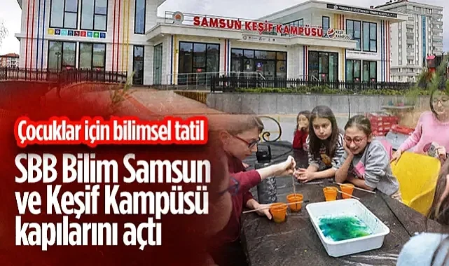 Samsun'da Çocuklar İçin Bilimsel Tatil: SBB Bilim Samsun ve Keşif Kampüsü Kapılarını Açtı