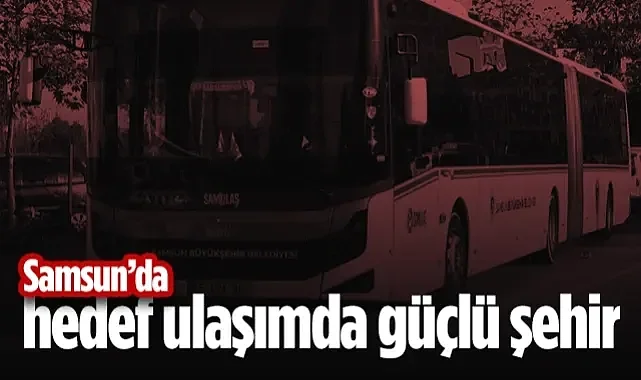 Samsun'da Hedef Ulaşımda Güçlü Şehir