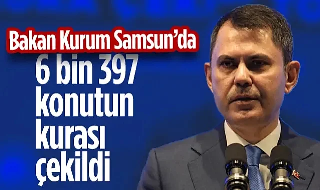Samsun'da Sosyal Konut Heyecanı: 6 Bin 397 Konutun Kurası Çekildi