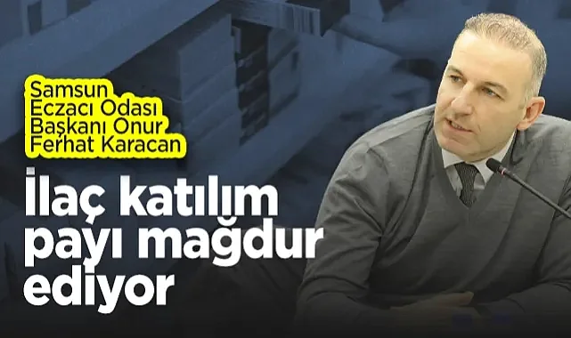 Samsun Eczacı Odası Başkanı Onur Ferhat Karacan: İlaç Katılım  Payı Mağdur Ediyor